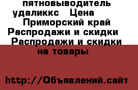 пятновыводитель удаликкс › Цена ­ 40 - Приморский край Распродажи и скидки » Распродажи и скидки на товары   